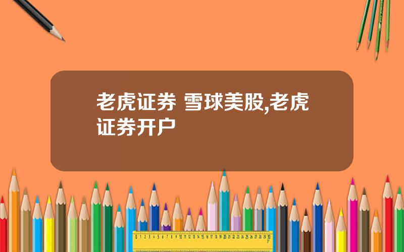 老虎证券 雪球美股,老虎证券开户